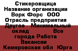 Стикеровщица › Название организации ­ Ворк Форс, ООО › Отрасль предприятия ­ Другое › Минимальный оклад ­ 27 000 - Все города Работа » Вакансии   . Кемеровская обл.,Юрга г.